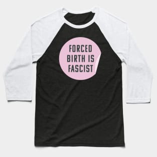 Forced Birth Is Fascist - Always Pro Abortion Baseball T-Shirt